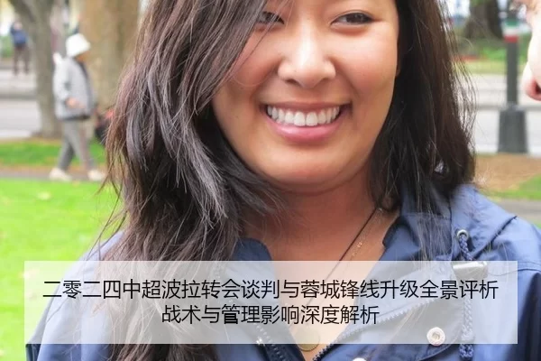 二零二四中超波拉转会谈判与蓉城锋线升级全景评析战术与管理影响深度解析